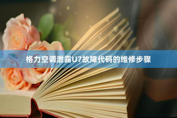 格力空调泄露U7故障代码的维修步骤